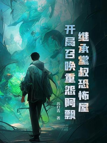 继承堂叔恐怖屋，开局召唤重怨阿飘继承堂叔恐怖屋，开局召唤重怨阿飘
