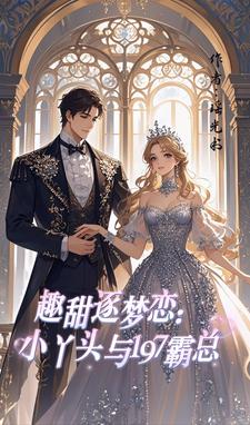 趣甜逐梦恋：小丫头与197霸总趣甜逐梦恋：小丫头与197霸总